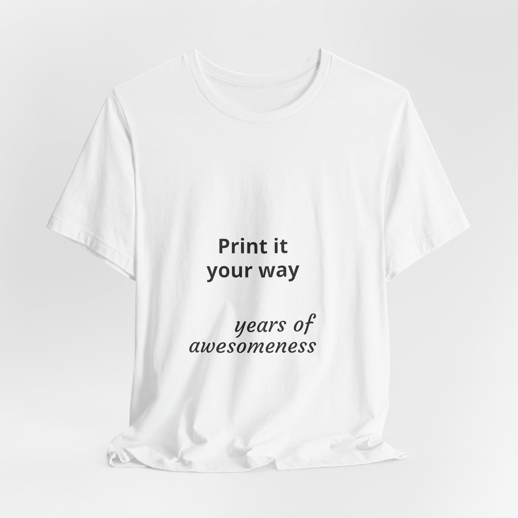 Customizable T-Shirt "Print it Your Way - years of awesomeness"