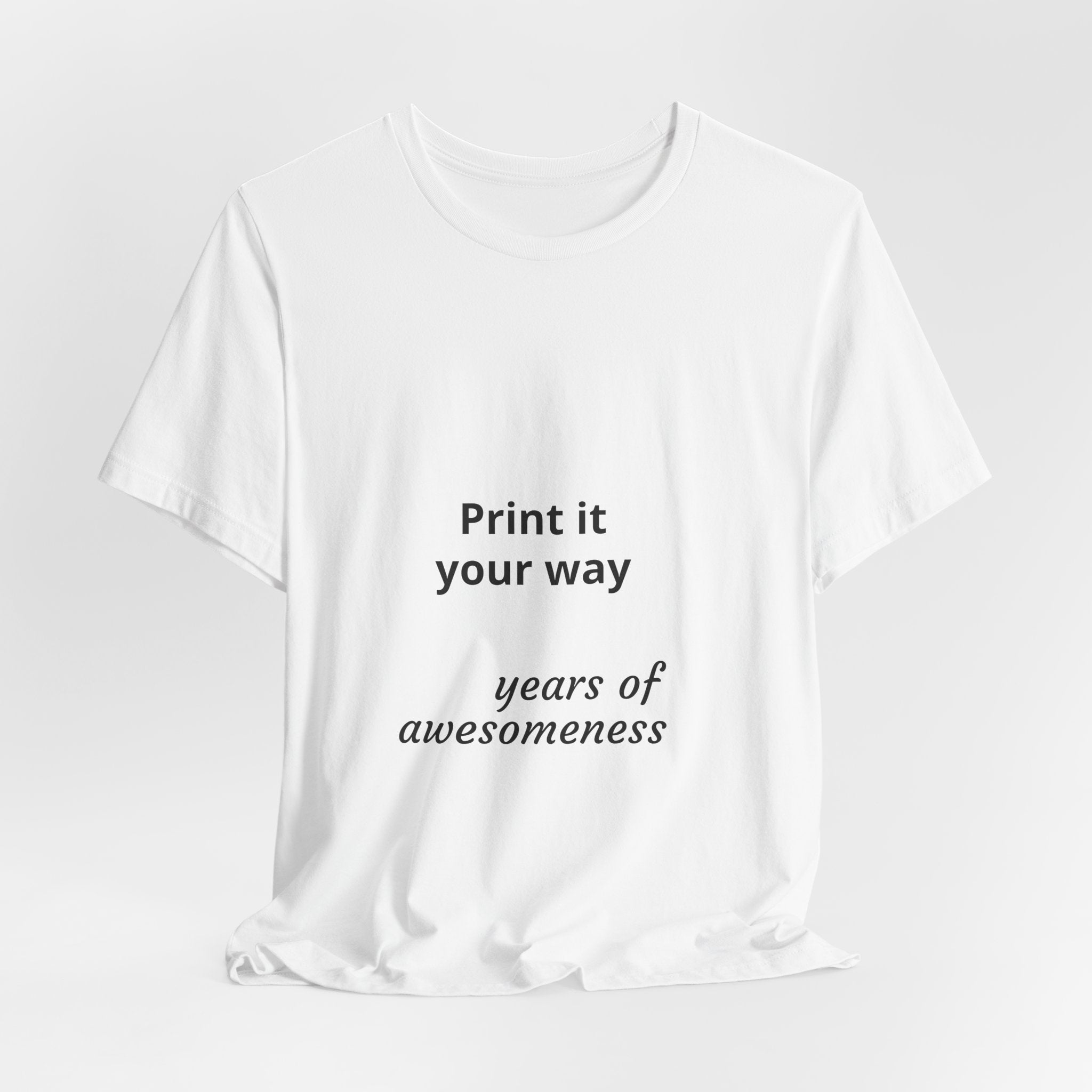 Customizable T-Shirt "Print it Your Way - years of awesomeness"