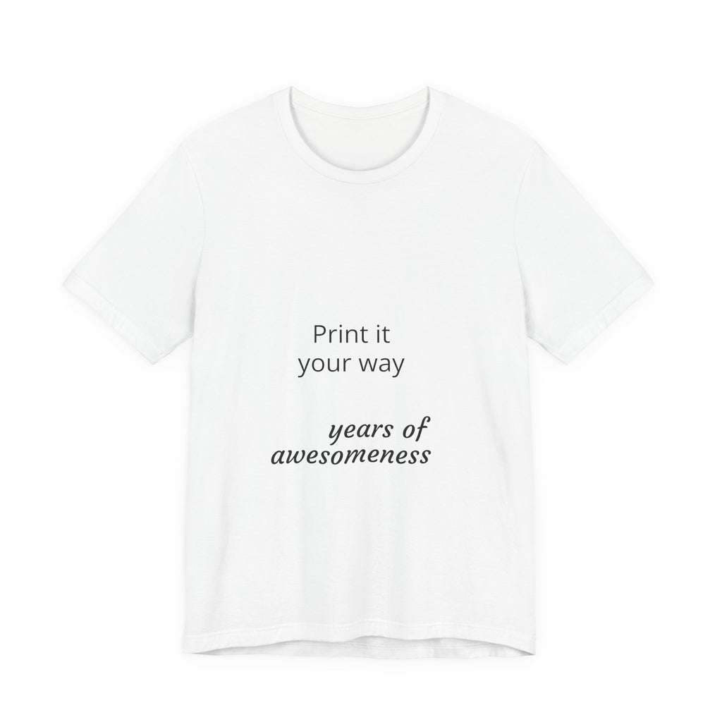 Customizable T-Shirt "Print it Your Way - years of awesomeness"