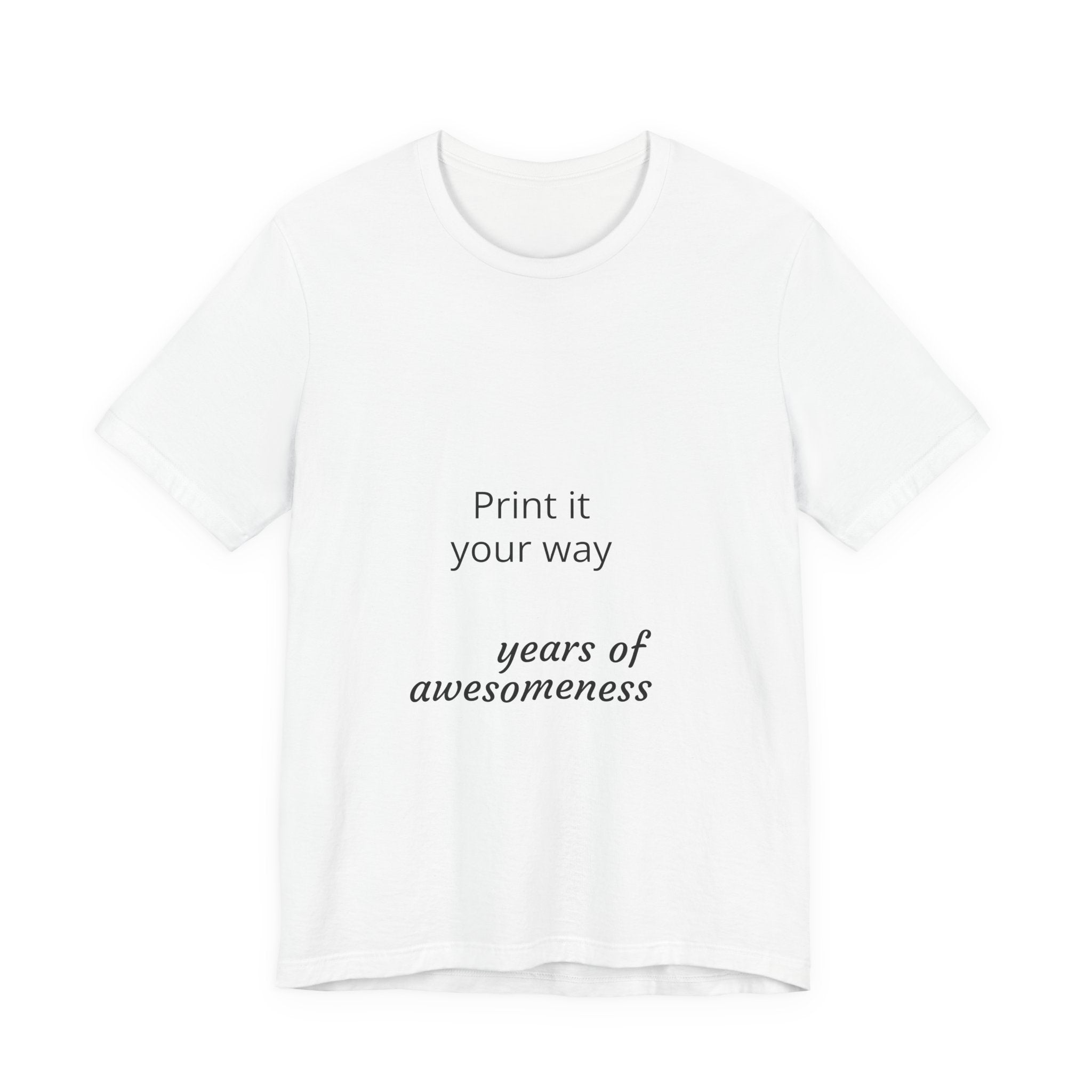 Customizable T-Shirt "Print it Your Way - years of awesomeness"